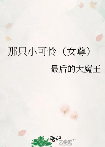 那只小可怜(女尊)txt最后的大魔王
