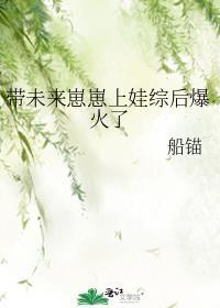 带未来崽崽上娃综后爆火了TXT