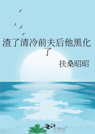 渣了清冷前夫后他黑化了免费阅读
