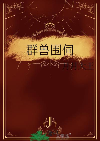 群兽围伺by月月大王晋江