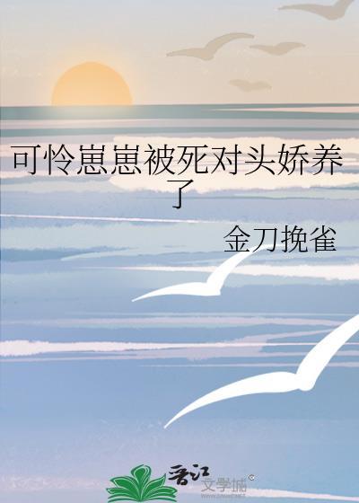 可怜崽崽被死对头娇养了免费阅读