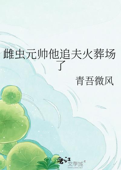雌虫元帅他追夫火葬场了虐心甜宠连