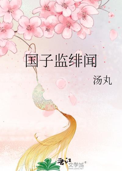 国子监绯闻录大姑娘浪免费阅读