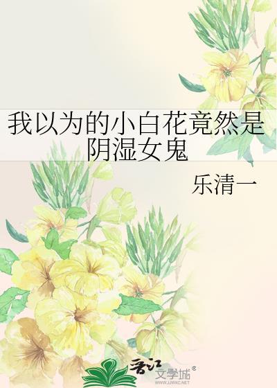 我以为的小白花竟然是阴湿女鬼免费阅读
