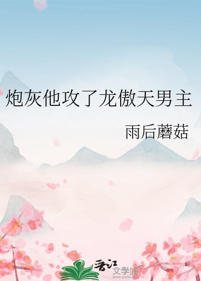 炮灰他攻了龙傲天男主雨后蘑菇