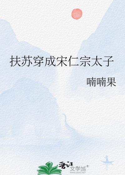 扶苏穿成宋仁宗太子喃喃果