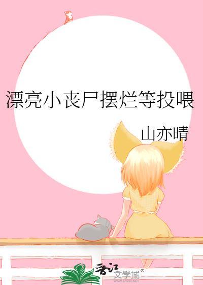 漂亮小丧尸摆烂等投喂作者走笔人间