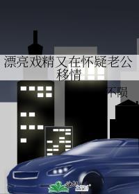 漂亮戏精又在怀疑老公移情不陨