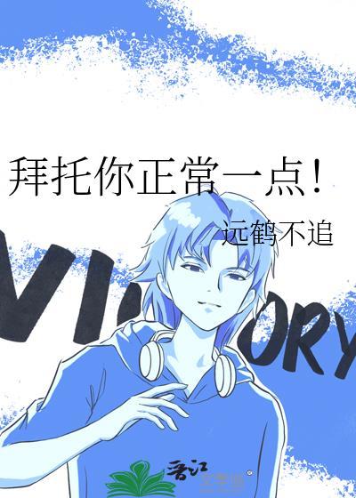 拜托你正常一点晋江