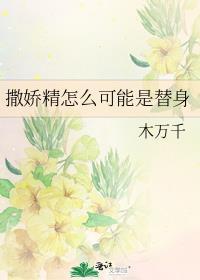 撒娇精怎么可能是替身by木万千
