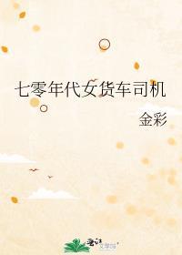 七零年代女货车司机作者金彩