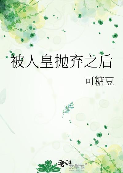 被人皇抛弃之后笔趣阁完整版