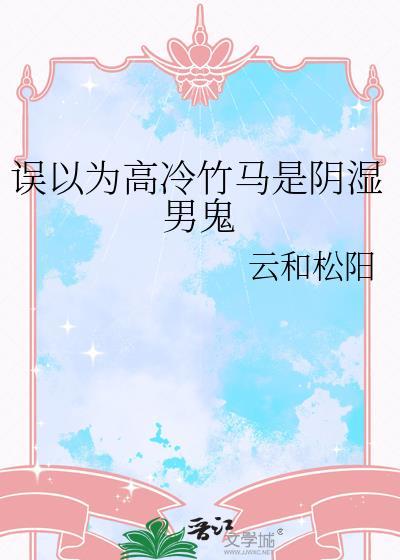 误以为高冷竹马是阴湿男鬼TXT