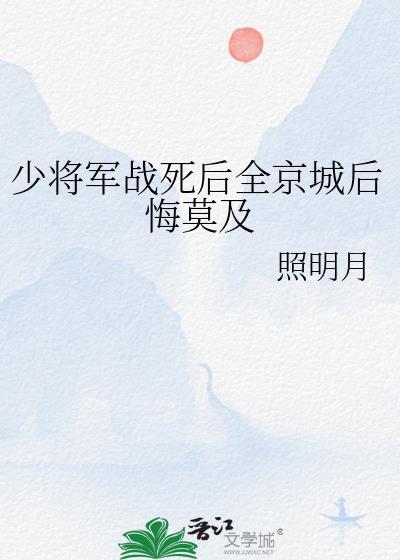 少将军战死后全京城后悔莫及by照明月