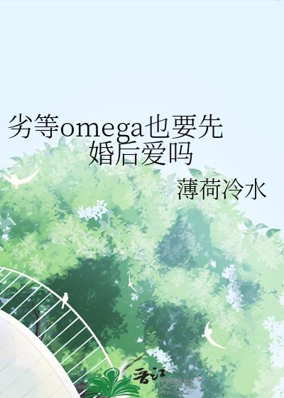 劣等omega也要先婚后爱吗资源