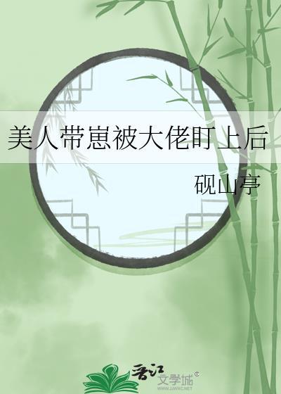 美人带崽被大佬盯上后原著正版