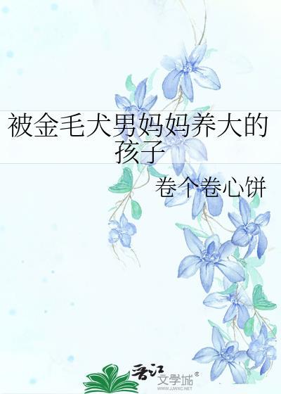 被金毛犬男妈妈养大的孩子晋江
