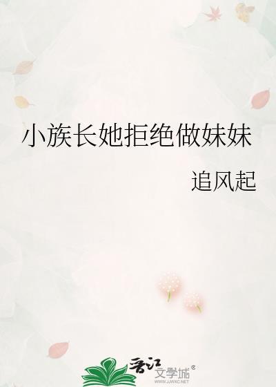 小族长她拒绝做妹妹全文阅读