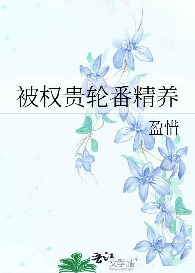 权贵轮番精养原著叫什么名字