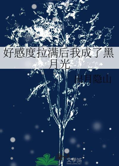 好感度拉满后我成了黑月光免费