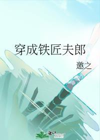 穿成铁匠夫郎 邀之