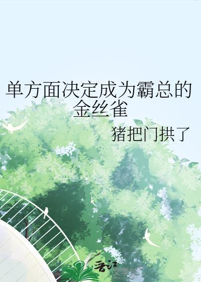 单方面决定成为霸总的金丝雀by猪把门拱了全文免费阅读