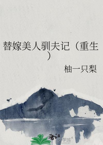 替嫁美人驯夫记(重生) 柚一只梨