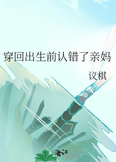 穿回出生前认错了亲妈 作者议棋