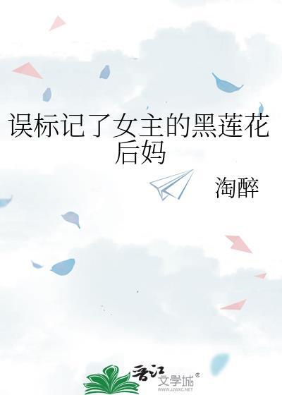 误标记了女主的黑莲花后妈 穿书