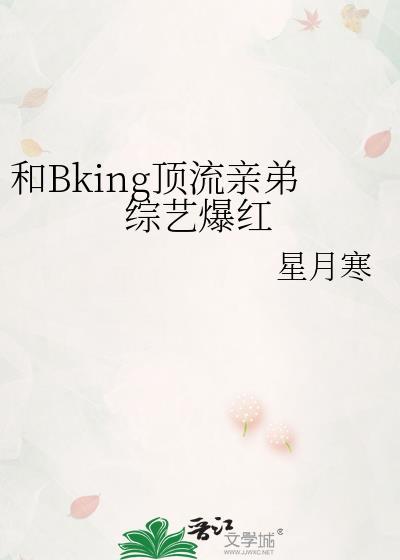 和Bking顶流亲弟综艺爆红作者星月寒