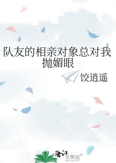 队友的相亲对象总对我抛媚眼by