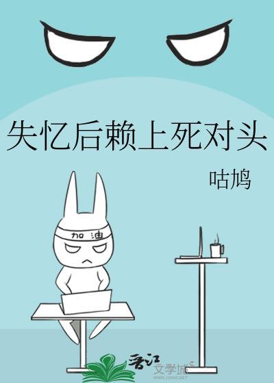 死对头失忆后赖上我免费阅读