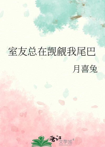 室友总在觊觎我尾巴(月喜兔)