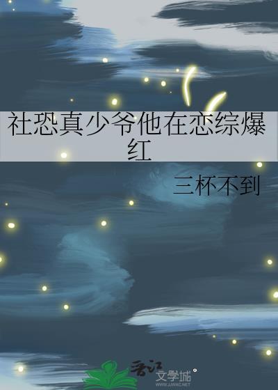 社恐真少爷他在恋综爆红by三杯不到