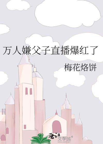 万人嫌父子直播爆红多少字