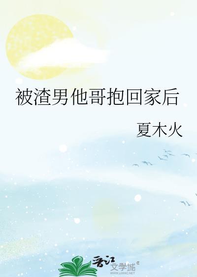 被渣男他哥抱回家后夏木火
