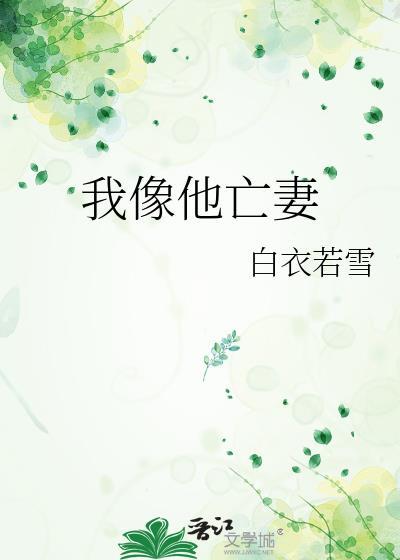 我像他亡妻白衣若雪