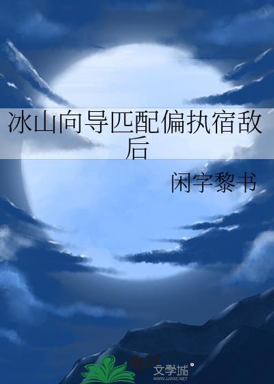 冰山向导匹配偏执宿敌后by闲自黎书