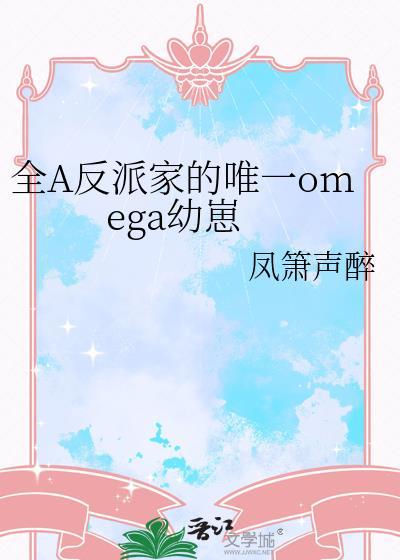 全a反派家的唯一omega幼崽txt