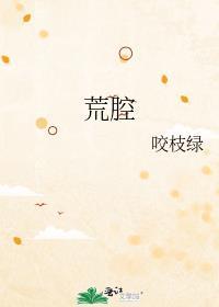 荒腔咬枝绿免费阅读晋江