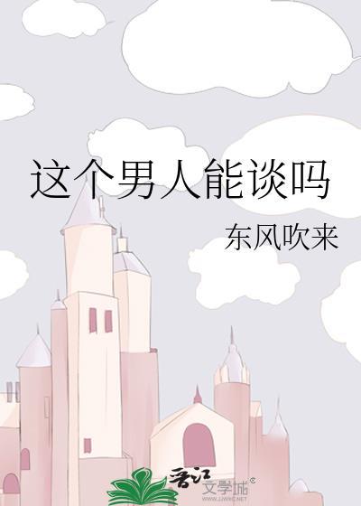 这个男人能谈吗by东风吹来txt