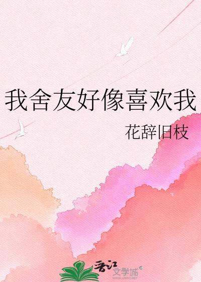 我舍友好像喜欢我gl晋江