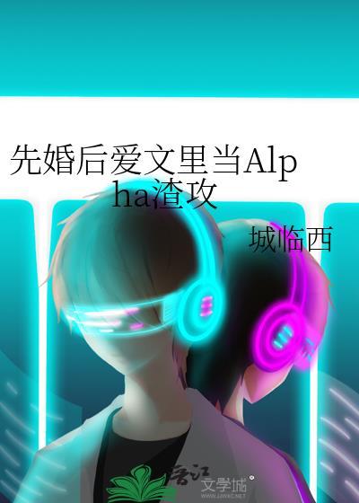 先婚后爱文里当Alpha渣攻退休