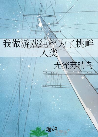 我做游戏纯粹为了挑衅人类by无流苏晴
