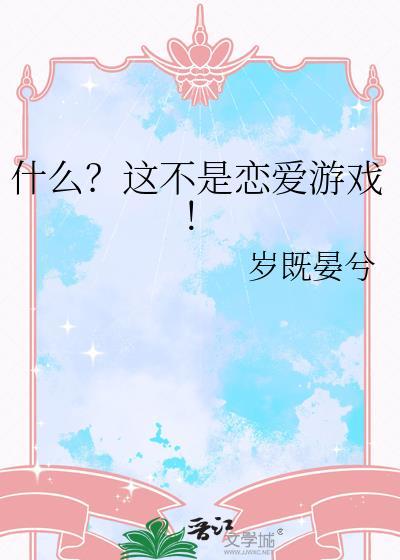 什么?这不是恋爱游戏! 岁既晏兮 笔趣阁