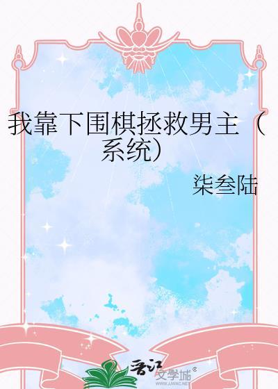 我靠下围棋拯救男主作者 柒叁陆