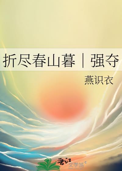 折尽春山暮|强夺 燕识衣 免费