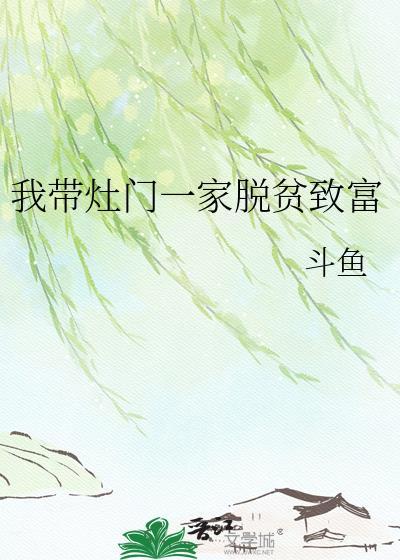 我带灶门一家脱贫致富 斗鱼 在线免费阅读