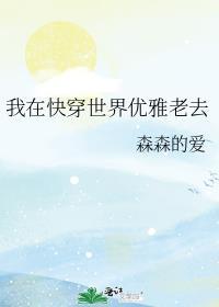 我在快穿世界优雅老去 森森的爱全文免费阅读