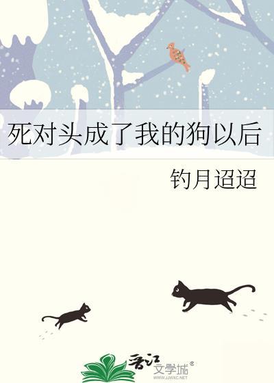 死对头成了我的狗以后 作者钓月迢迢TXT
